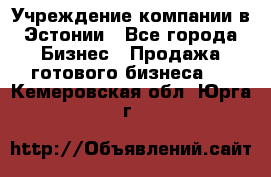 Учреждение компании в Эстонии - Все города Бизнес » Продажа готового бизнеса   . Кемеровская обл.,Юрга г.